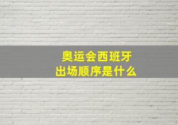 奥运会西班牙出场顺序是什么