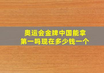 奥运会金牌中国能拿第一吗现在多少钱一个