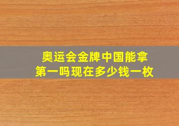 奥运会金牌中国能拿第一吗现在多少钱一枚