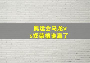 奥运会马龙vs郑荣植谁赢了