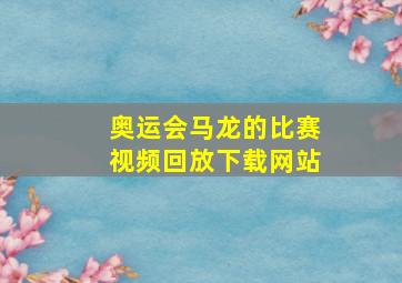 奥运会马龙的比赛视频回放下载网站