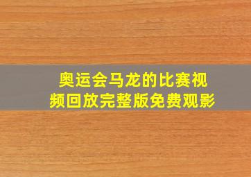 奥运会马龙的比赛视频回放完整版免费观影