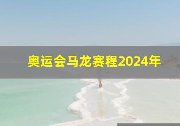 奥运会马龙赛程2024年