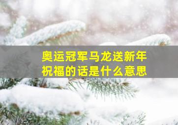 奥运冠军马龙送新年祝福的话是什么意思