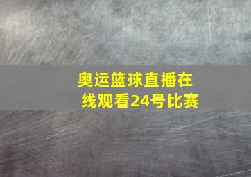 奥运篮球直播在线观看24号比赛