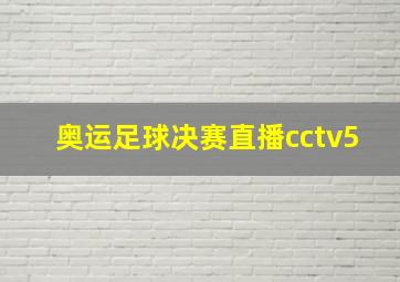 奥运足球决赛直播cctv5