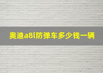 奥迪a8l防弹车多少钱一辆