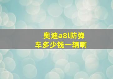 奥迪a8l防弹车多少钱一辆啊