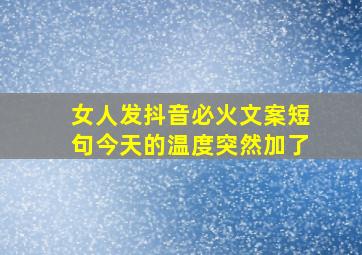 女人发抖音必火文案短句今天的温度突然加了