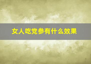 女人吃党参有什么效果