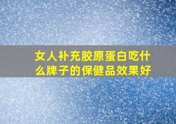 女人补充胶原蛋白吃什么牌子的保健品效果好