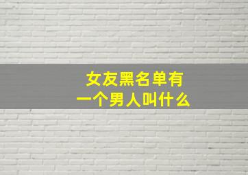 女友黑名单有一个男人叫什么