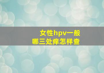 女性hpv一般哪三处痒怎样查