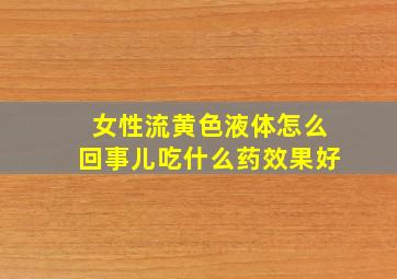 女性流黄色液体怎么回事儿吃什么药效果好