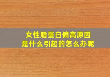 女性脂蛋白偏高原因是什么引起的怎么办呢