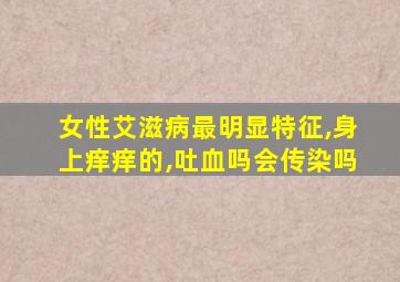 女性艾滋病最明显特征,身上痒痒的,吐血吗会传染吗