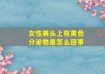 女性裤头上有黄色分泌物是怎么回事