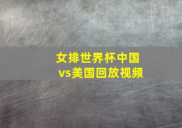 女排世界杯中国vs美国回放视频