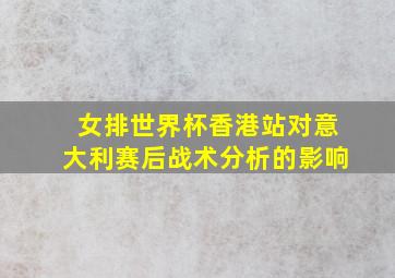 女排世界杯香港站对意大利赛后战术分析的影响