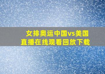 女排奥运中国vs美国直播在线观看回放下载