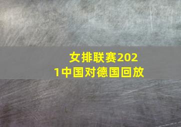 女排联赛2021中国对德国回放