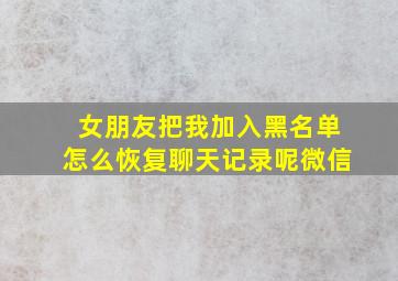 女朋友把我加入黑名单怎么恢复聊天记录呢微信