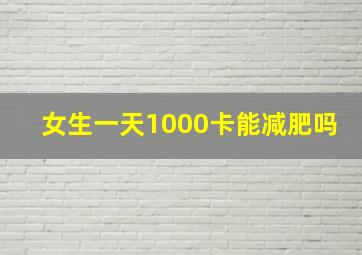 女生一天1000卡能减肥吗