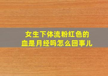 女生下体流粉红色的血是月经吗怎么回事儿