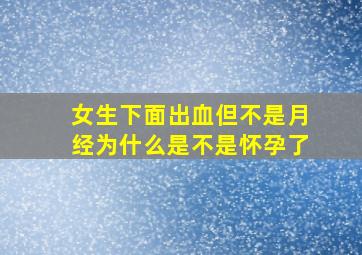 女生下面出血但不是月经为什么是不是怀孕了