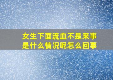 女生下面流血不是来事是什么情况呢怎么回事