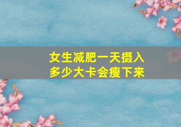 女生减肥一天摄入多少大卡会瘦下来