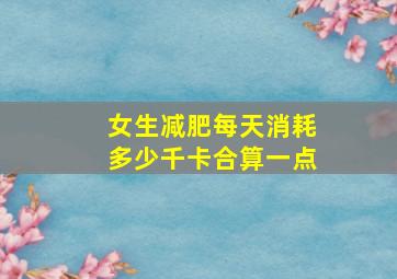 女生减肥每天消耗多少千卡合算一点