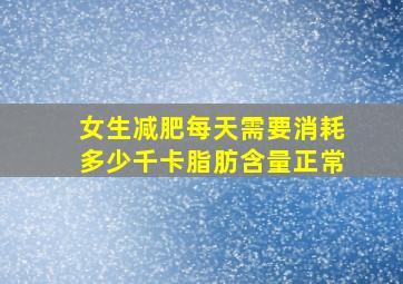 女生减肥每天需要消耗多少千卡脂肪含量正常