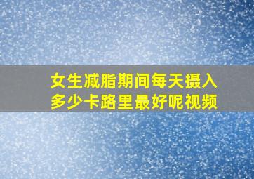 女生减脂期间每天摄入多少卡路里最好呢视频