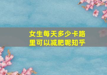 女生每天多少卡路里可以减肥呢知乎