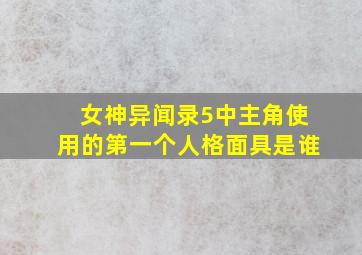 女神异闻录5中主角使用的第一个人格面具是谁