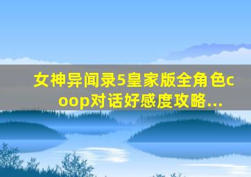 女神异闻录5皇家版全角色coop对话好感度攻略...