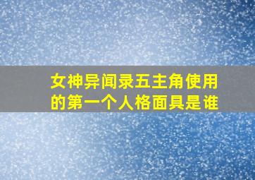 女神异闻录五主角使用的第一个人格面具是谁