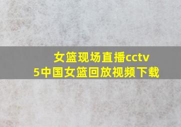 女篮现场直播cctv5中国女篮回放视频下载