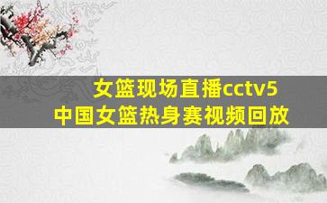 女篮现场直播cctv5中国女篮热身赛视频回放