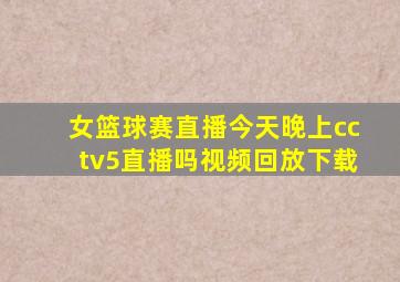 女篮球赛直播今天晚上cctv5直播吗视频回放下载