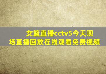 女篮直播cctv5今天现场直播回放在线观看免费视频