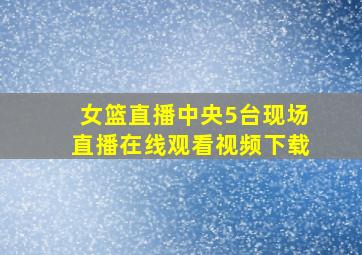 女篮直播中央5台现场直播在线观看视频下载