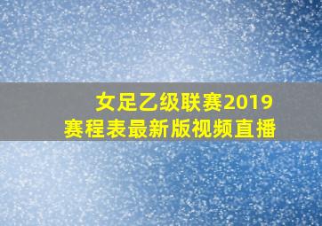 女足乙级联赛2019赛程表最新版视频直播