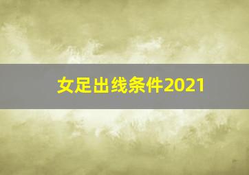 女足出线条件2021