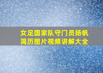 女足国家队守门员扬帆简历图片视频讲解大全