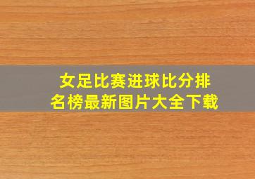 女足比赛进球比分排名榜最新图片大全下载