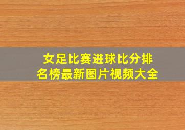 女足比赛进球比分排名榜最新图片视频大全