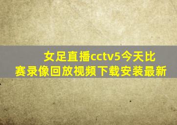 女足直播cctv5今天比赛录像回放视频下载安装最新