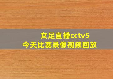 女足直播cctv5今天比赛录像视频回放